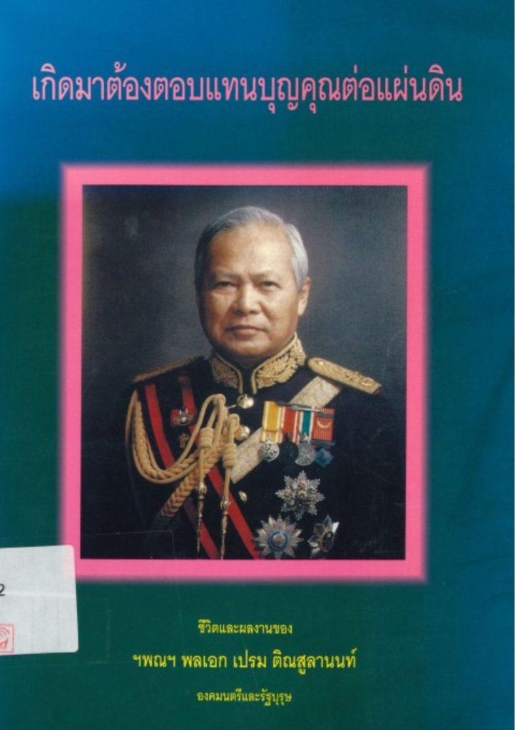 เกิดมาต้องตอบแทนบุญคุณต่อแผ่นดิน : ชีวิตแลผลงานของ ฯพณฯ พลเอก เปรม ติณสูลานนท์ องคมนตรีและรัฐบุรุษ